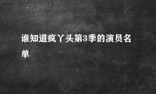 谁知道疯丫头第3季的演员名单