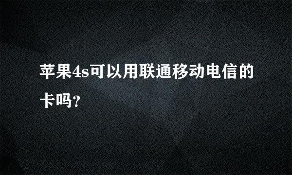 苹果4s可以用联通移动电信的卡吗？