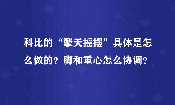 科比的“擎天摇摆”具体是怎么做的？脚和重心怎么协调？