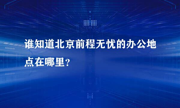 谁知道北京前程无忧的办公地点在哪里？