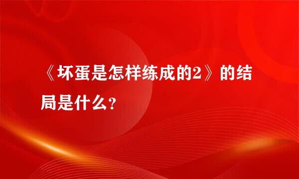 《坏蛋是怎样练成的2》的结局是什么？