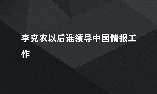 李克农以后谁领导中国情报工作