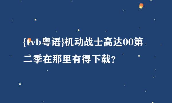 {tvb粤语}机动战士高达00第二季在那里有得下载？