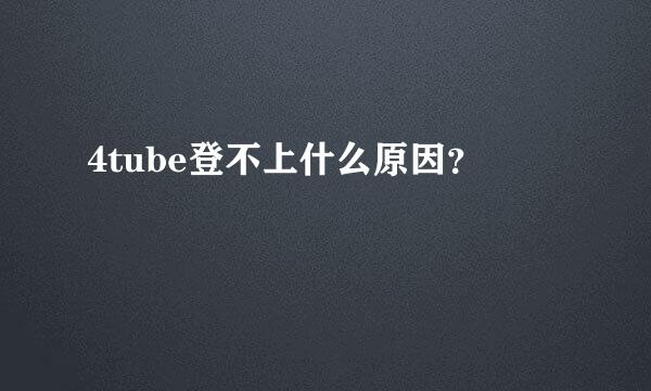 4tube登不上什么原因？