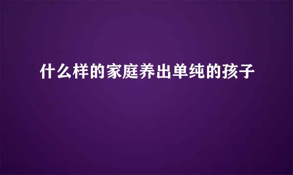 什么样的家庭养出单纯的孩子