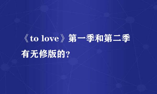 《to love》第一季和第二季有无修版的？