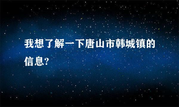 我想了解一下唐山市韩城镇的信息?