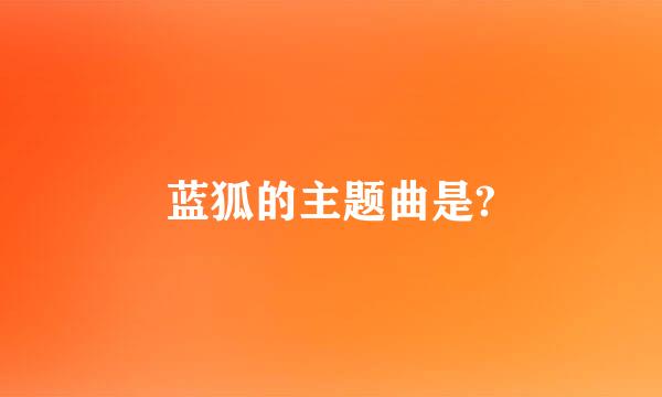 蓝狐的主题曲是?