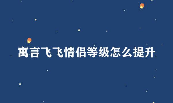 寓言飞飞情侣等级怎么提升