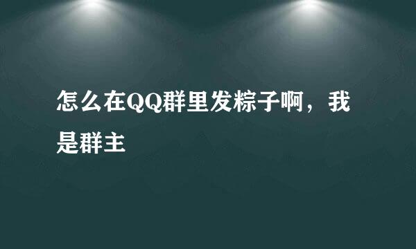 怎么在QQ群里发粽子啊，我是群主