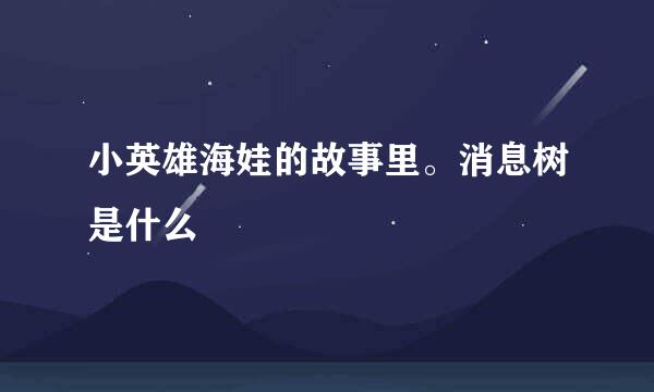 小英雄海娃的故事里。消息树是什么