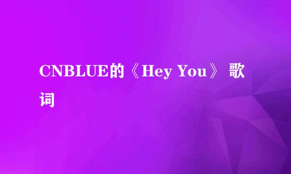 CNBLUE的《Hey You》 歌词