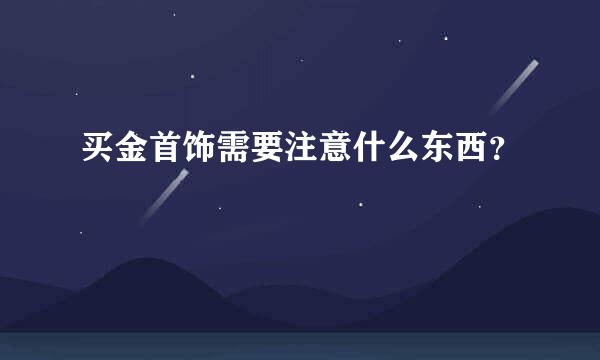 买金首饰需要注意什么东西？