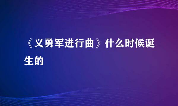 《义勇军进行曲》什么时候诞生的