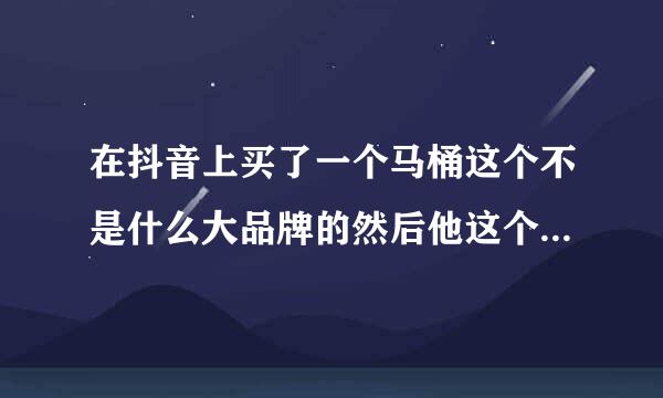 在抖音上买了一个马桶这个不是什么大品牌的然后他这个质保是后期