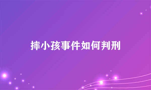 摔小孩事件如何判刑