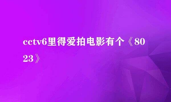 cctv6里得爱拍电影有个《8023》