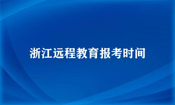 浙江远程教育报考时间