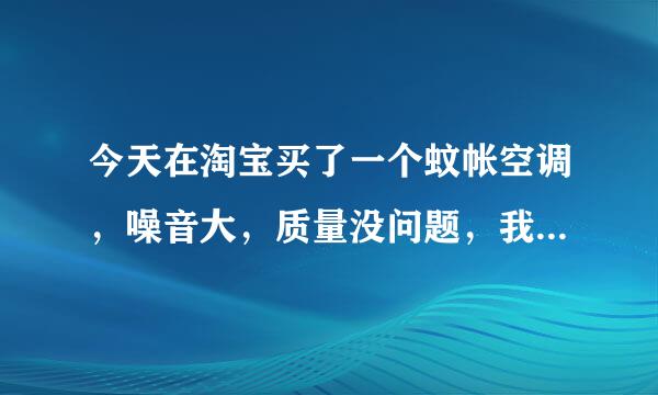 今天在淘宝买了一个蚊帐空调，噪音大，质量没问题，我想退货，店家不给怎么办