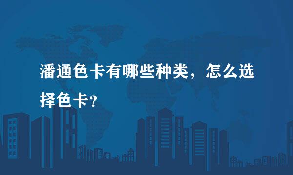 潘通色卡有哪些种类，怎么选择色卡？