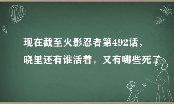 现在截至火影忍者第492话，晓里还有谁活着，又有哪些死了