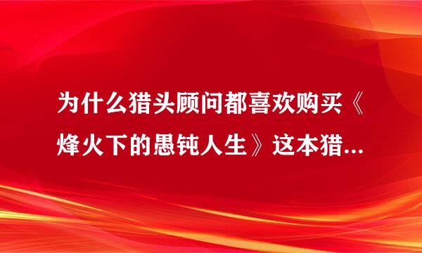 为什么猎头顾问都喜欢购买《烽火下的愚钝人生》这本猎头资料？