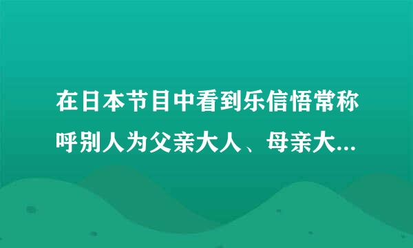 在日本节目中看到乐信悟常称呼别人为父亲大人、母亲大人，到底为什么呀？我不太会日语