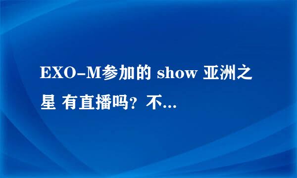 EXO-M参加的 show 亚洲之星 有直播吗？不喜欢饭拍的，看不清。