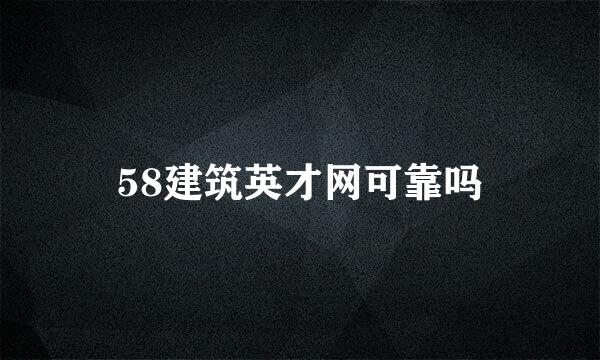 58建筑英才网可靠吗