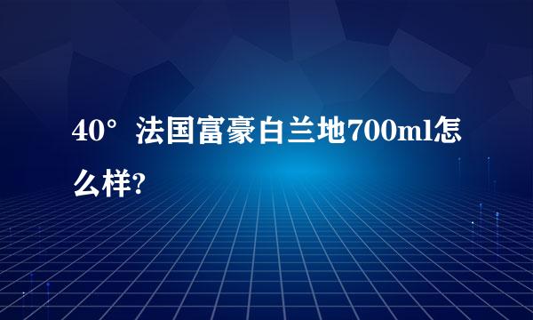 40°法国富豪白兰地700ml怎么样?