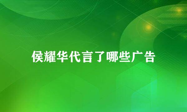 侯耀华代言了哪些广告