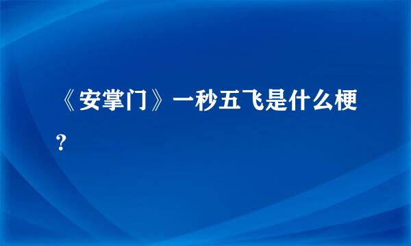 《安掌门》一秒五飞是什么梗？