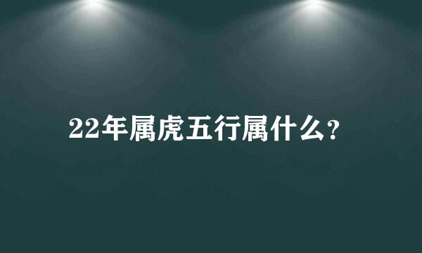 22年属虎五行属什么？