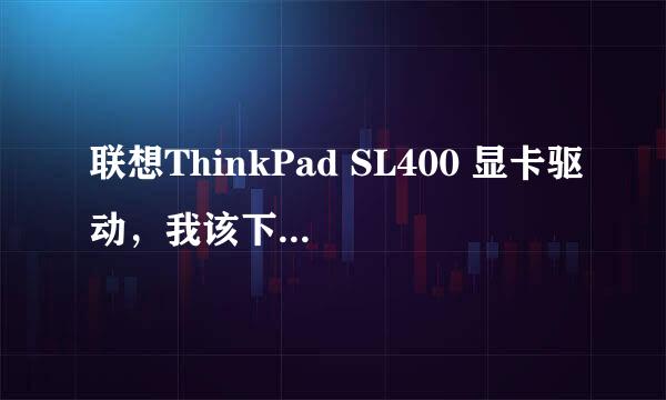 联想ThinkPad SL400 显卡驱动，我该下哪种呢？我是W7的系统