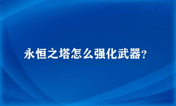 永恒之塔怎么强化武器？