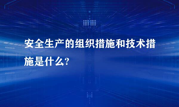 安全生产的组织措施和技术措施是什么?