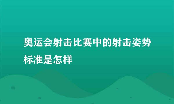 奥运会射击比赛中的射击姿势标准是怎样