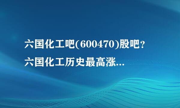 六国化工吧(600470)股吧？六国化工历史最高涨到多少？六国化工股票600470今日股价？