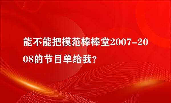 能不能把模范棒棒堂2007-2008的节目单给我？