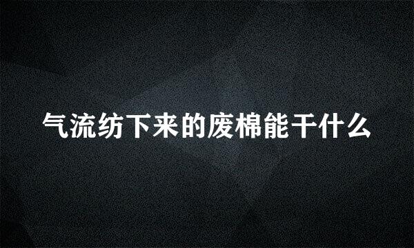 气流纺下来的废棉能干什么