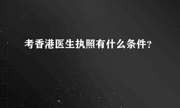 考香港医生执照有什么条件？