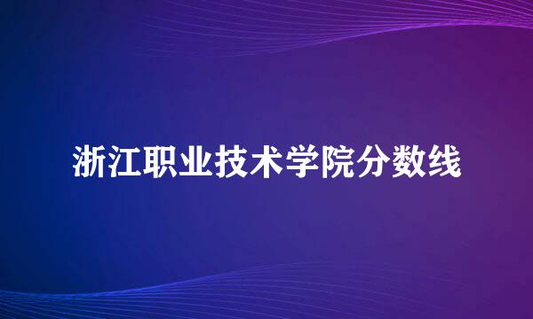 浙江职业技术学院分数线