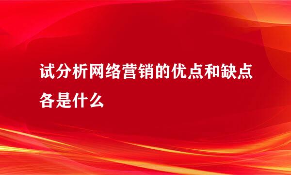 试分析网络营销的优点和缺点各是什么