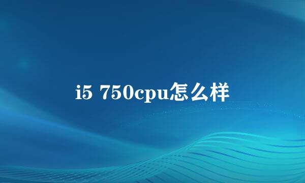 i5 750cpu怎么样