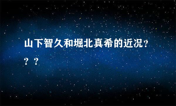 山下智久和堀北真希的近况？？？