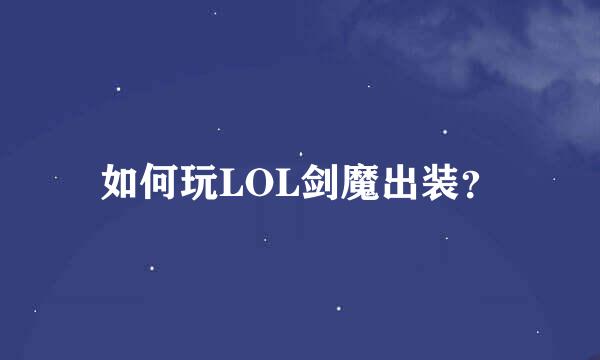 如何玩LOL剑魔出装？