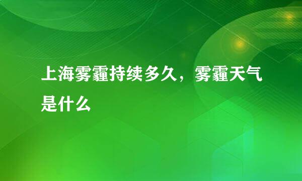 上海雾霾持续多久，雾霾天气是什么