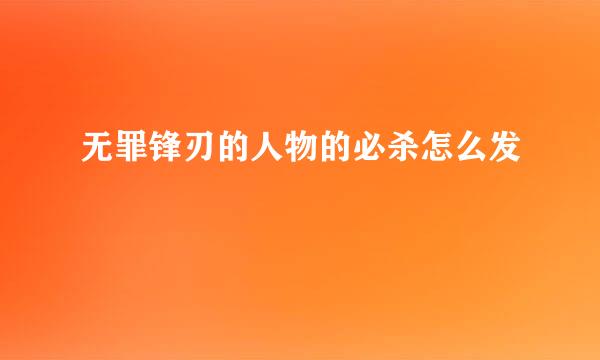 无罪锋刃的人物的必杀怎么发