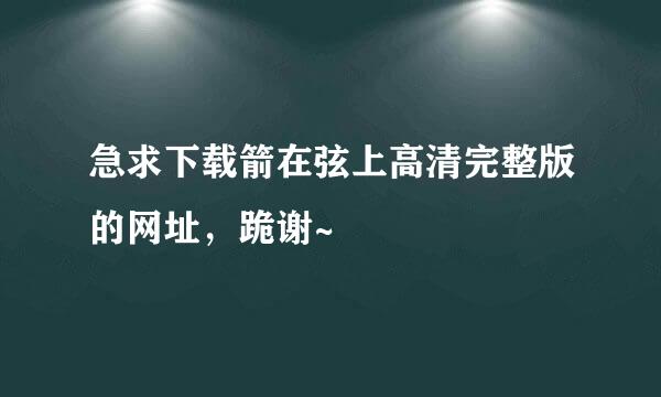 急求下载箭在弦上高清完整版的网址，跪谢~