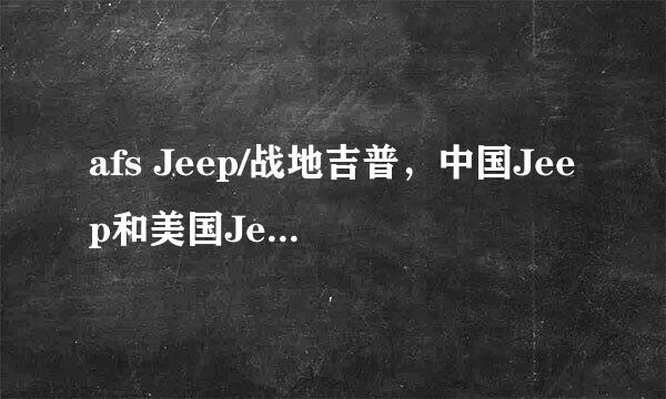 afs Jeep/战地吉普，中国Jeep和美国Jeep的区别是什么?